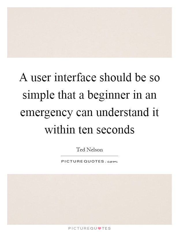 A user interface should be so simple that a beginner in an emergency can understand it within ten seconds Picture Quote #1