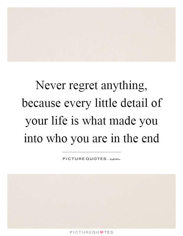 Never regret anything, because every little detail of your life is what made you into who you are in the end Picture Quote #1