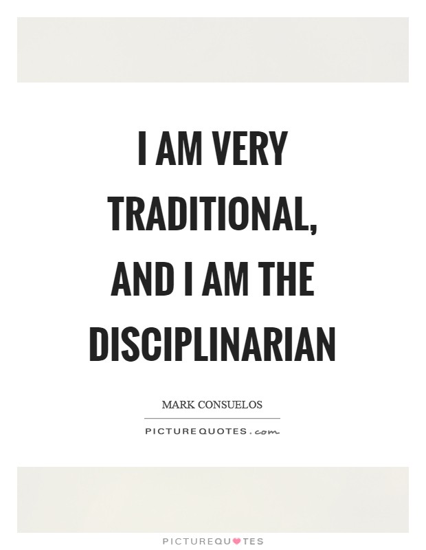 I am very traditional, and I am the disciplinarian Picture Quote #1