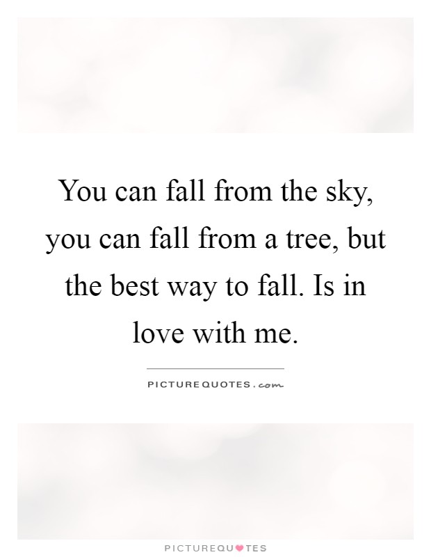You can fall from the sky, you can fall from a tree, but the best way to fall. Is in love with me Picture Quote #1