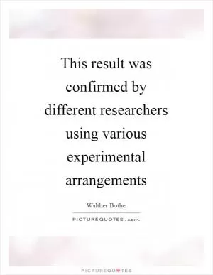 This result was confirmed by different researchers using various experimental arrangements Picture Quote #1