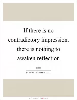 If there is no contradictory impression, there is nothing to awaken reflection Picture Quote #1