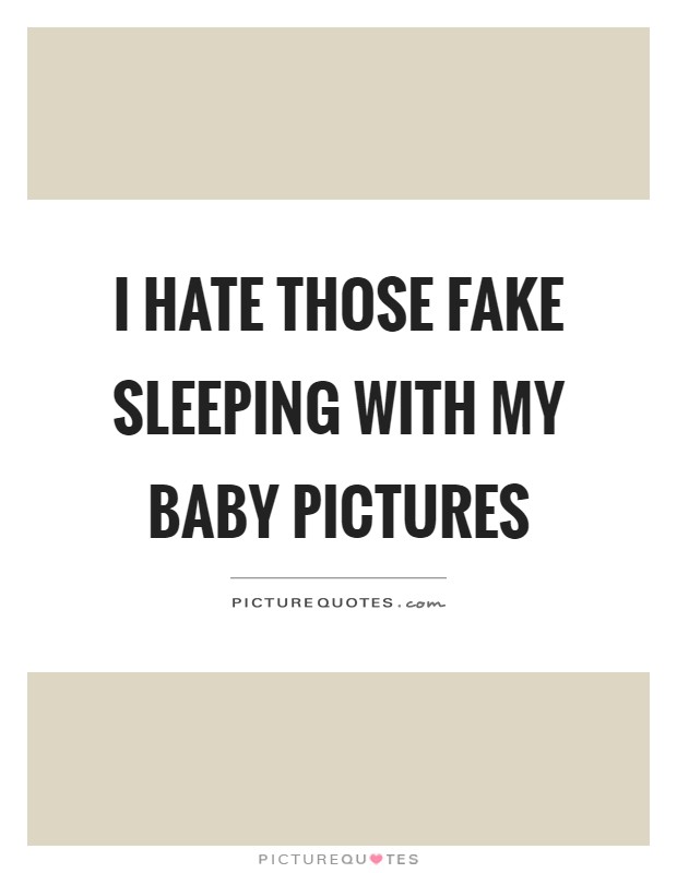 I hate those fake sleeping with my baby pictures Picture Quote #1