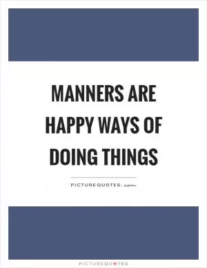 Manners are happy ways of doing things Picture Quote #1