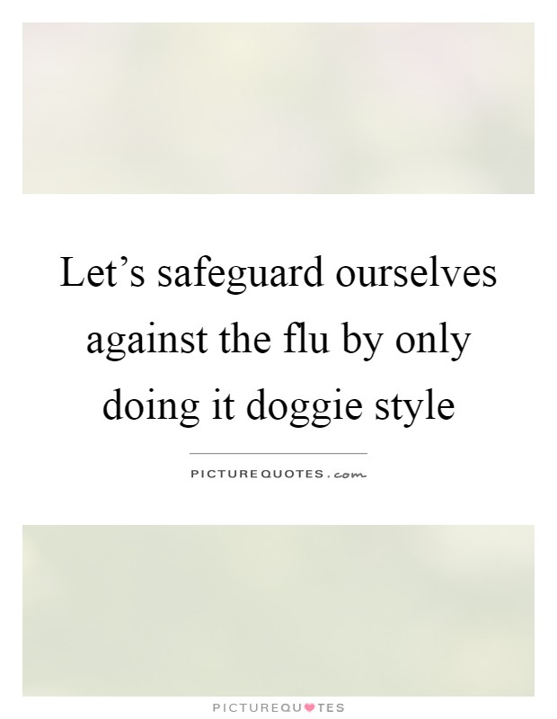 Let's safeguard ourselves against the flu by only doing it doggie style Picture Quote #1