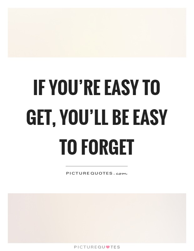If you're easy to get, you'll be easy to forget Picture Quote #1