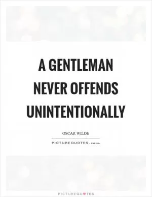 A gentleman never offends unintentionally Picture Quote #1