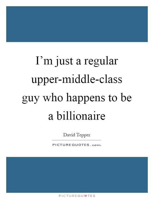 I'm just a regular upper-middle-class guy who happens to be a billionaire Picture Quote #1