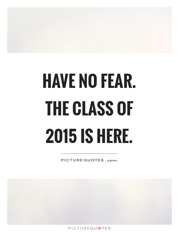 Have no fear. The class of 2015 is here Picture Quote #1