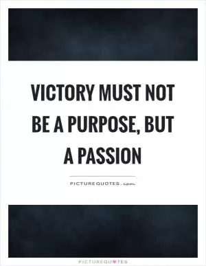 Victory must not be a purpose, but a passion Picture Quote #1