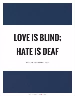 Love is blind; hate is deaf Picture Quote #1
