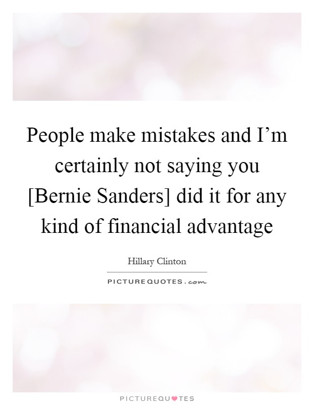 People make mistakes and I'm certainly not saying you [Bernie Sanders] did it for any kind of financial advantage Picture Quote #1