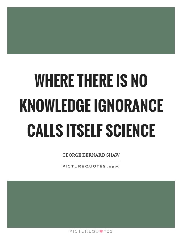 Where there is no knowledge ignorance calls itself science Picture Quote #1