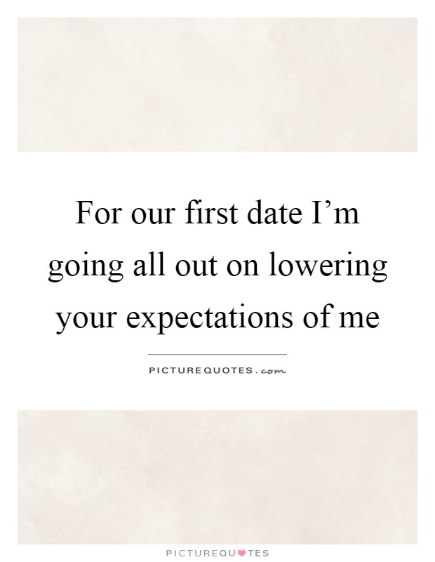 For our first date I'm going all out on lowering your expectations of me Picture Quote #1