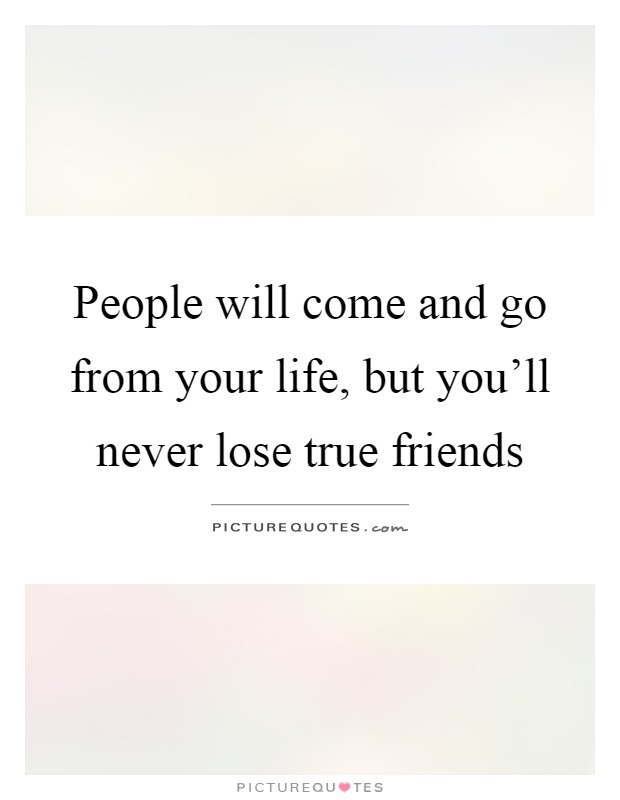 People will come and go from your life, but you'll never lose true friends Picture Quote #1