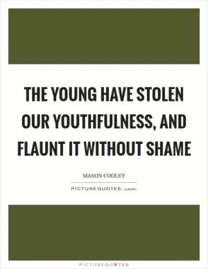 The young have stolen our youthfulness, and flaunt it without shame Picture Quote #1