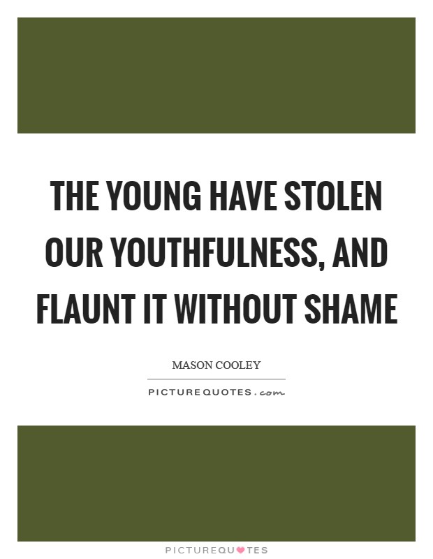 The young have stolen our youthfulness, and flaunt it without shame Picture Quote #1