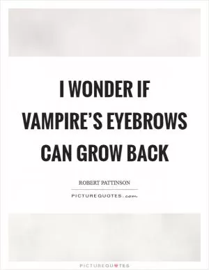 I wonder if vampire’s eyebrows can grow back Picture Quote #1