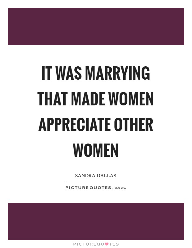 It was marrying that made women appreciate other women Picture Quote #1