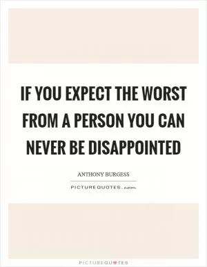 If you expect the worst from a person you can never be disappointed Picture Quote #1