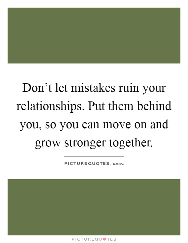 Don't let mistakes ruin your relationships. Put them behind you, so you can move on and grow stronger together Picture Quote #1