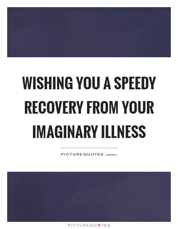 Wishing you a speedy recovery from your imaginary illness Picture Quote #1