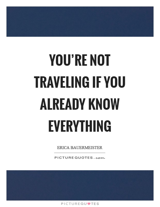 You're not traveling if you already know everything Picture Quote #1