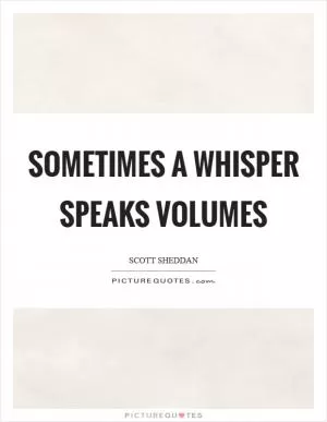 Sometimes a whisper speaks volumes Picture Quote #1