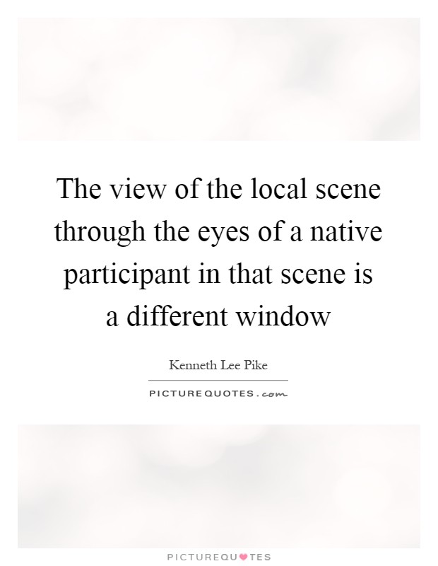 The view of the local scene through the eyes of a native participant in that scene is a different window Picture Quote #1