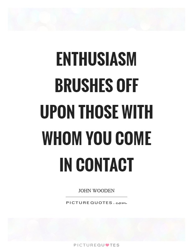 Enthusiasm brushes off upon those with whom you come in contact Picture Quote #1