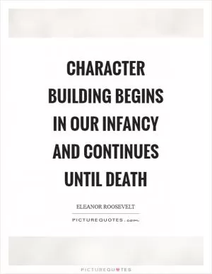 Character building begins in our infancy and continues until death Picture Quote #1
