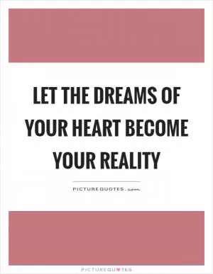 Let the dreams of your heart become your reality Picture Quote #1