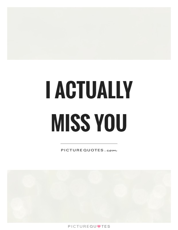 I actually miss you Picture Quote #1