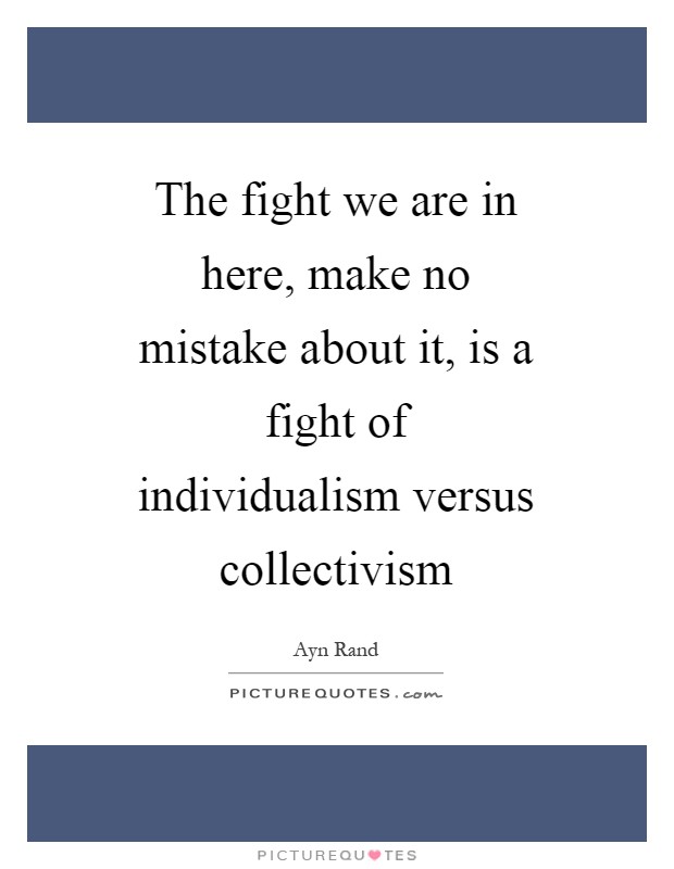 The fight we are in here, make no mistake about it, is a fight of individualism versus collectivism Picture Quote #1