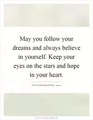 May you follow your dreams and always believe in yourself. Keep your eyes on the stars and hope in your heart Picture Quote #1