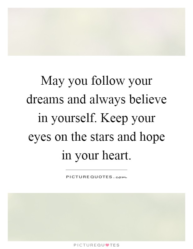 May you follow your dreams and always believe in yourself. Keep your eyes on the stars and hope in your heart Picture Quote #1