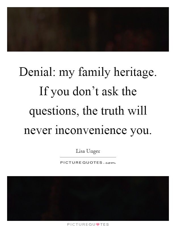 Denial: my family heritage. If you don't ask the questions, the truth will never inconvenience you Picture Quote #1