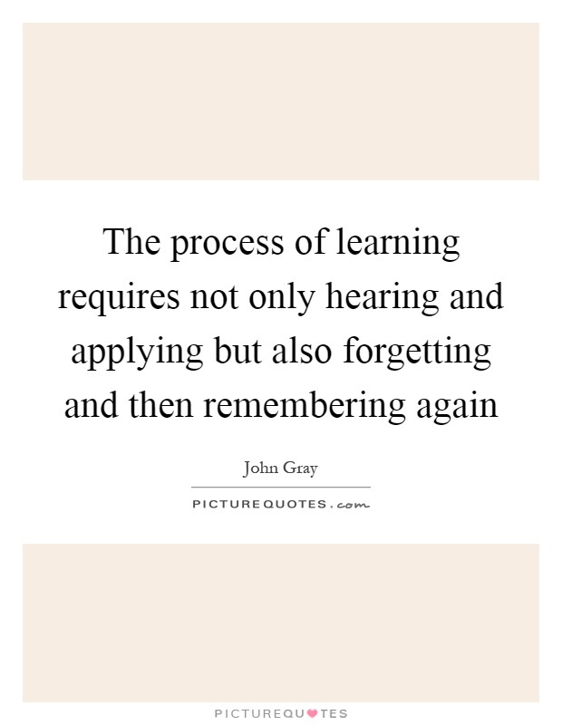 The process of learning requires not only hearing and applying but also forgetting and then remembering again Picture Quote #1