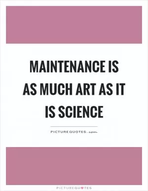 Maintenance is as much art as it is science Picture Quote #1