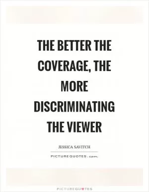The better the coverage, the more discriminating the viewer Picture Quote #1