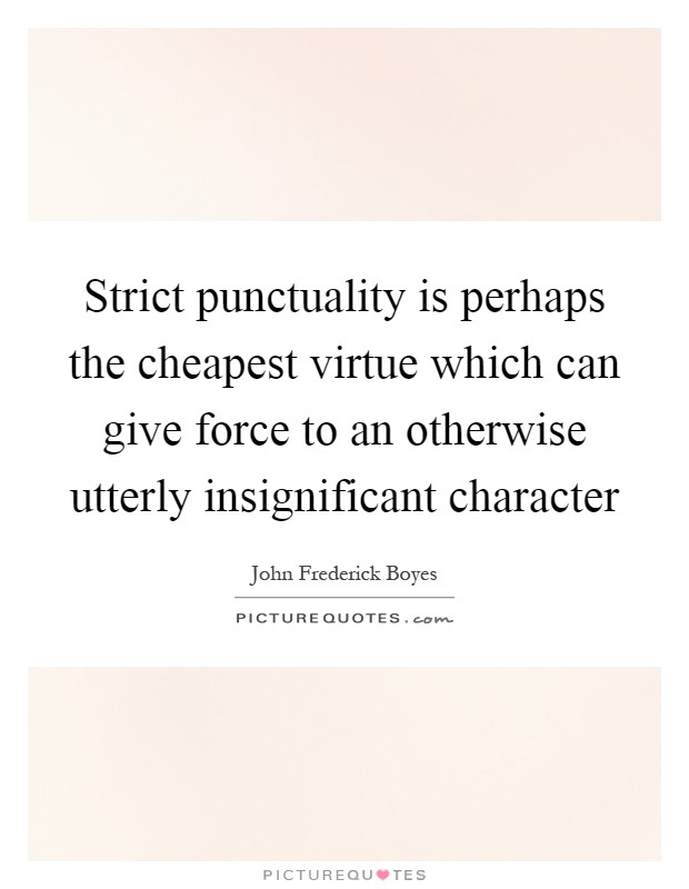Strict punctuality is perhaps the cheapest virtue which can give force to an otherwise utterly insignificant character Picture Quote #1