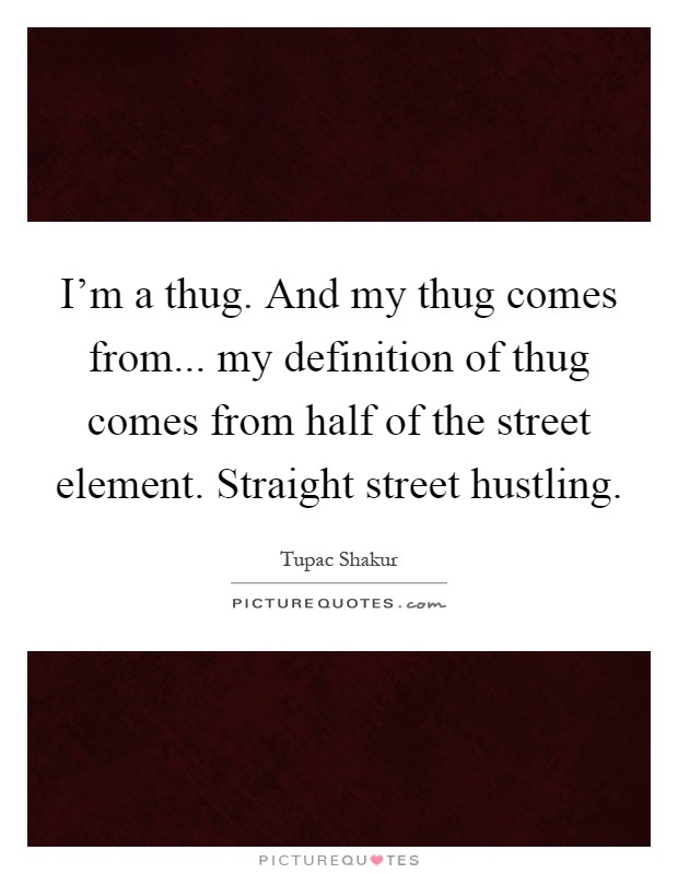 I'm a thug. And my thug comes from... my definition of thug comes from half of the street element. Straight street hustling Picture Quote #1