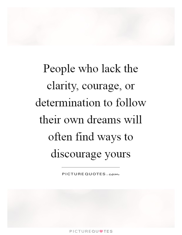 People who lack the clarity, courage, or determination to follow their own dreams will often find ways to discourage yours Picture Quote #1