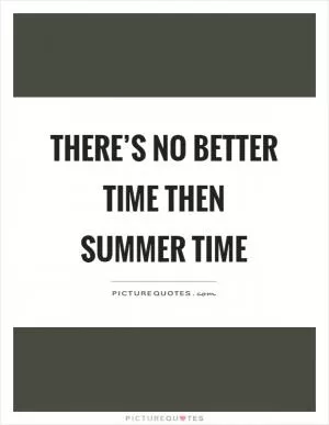 There’s no better time then summer time Picture Quote #1