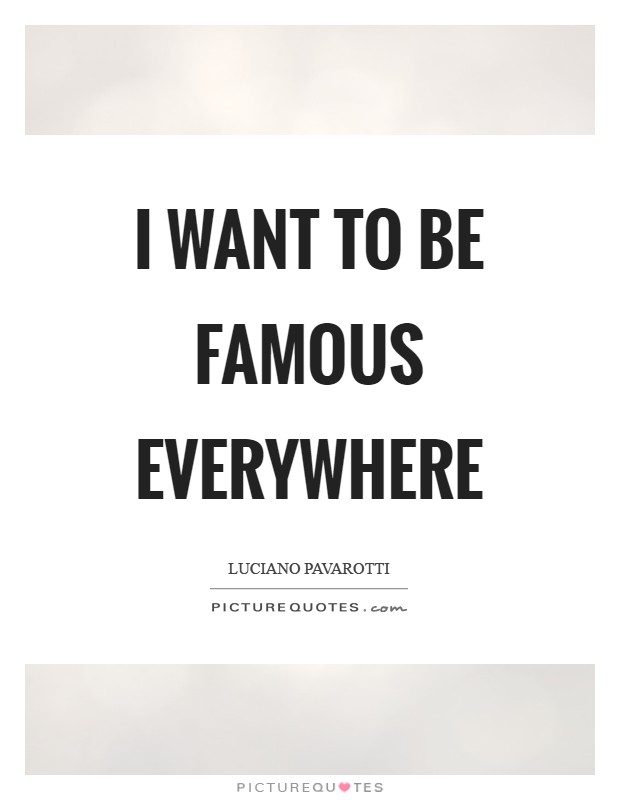 I want to be famous everywhere Picture Quote #1