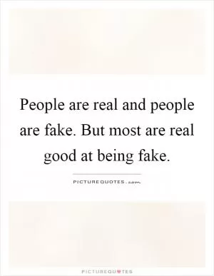 People are real and people are fake. But most are real good at being fake Picture Quote #1