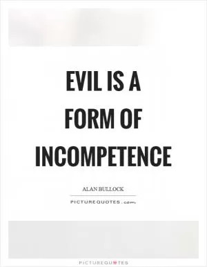 Evil is a form of incompetence Picture Quote #1