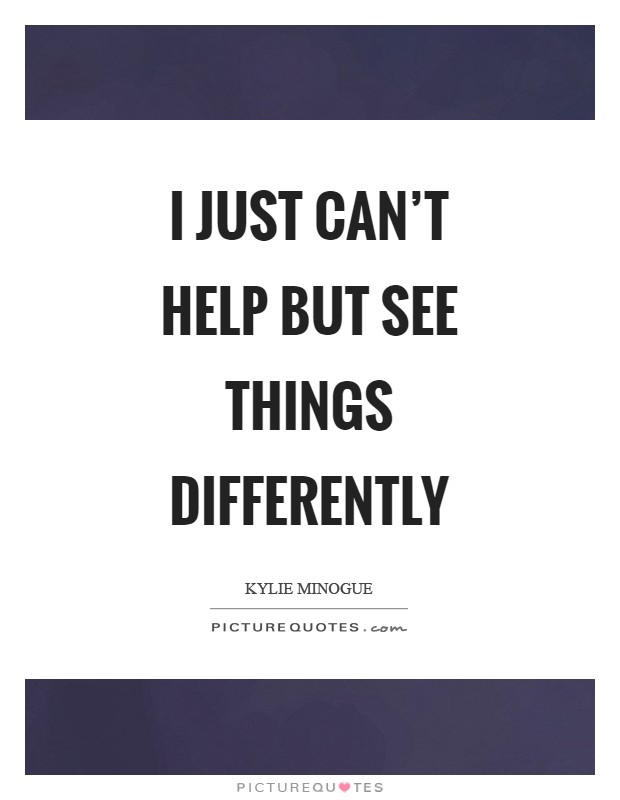 I just can't help but see things differently Picture Quote #1