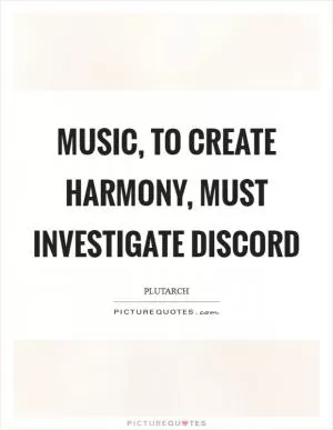 Music, to create harmony, must investigate discord Picture Quote #1