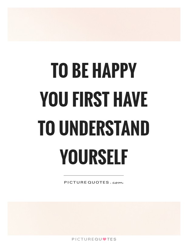 To be happy you first have to understand yourself Picture Quote #1